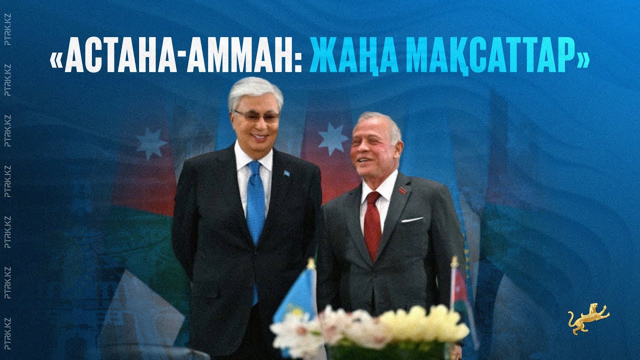 «АСТАНА-АММАН: ЖАҢА МАҚСАТТАР»
